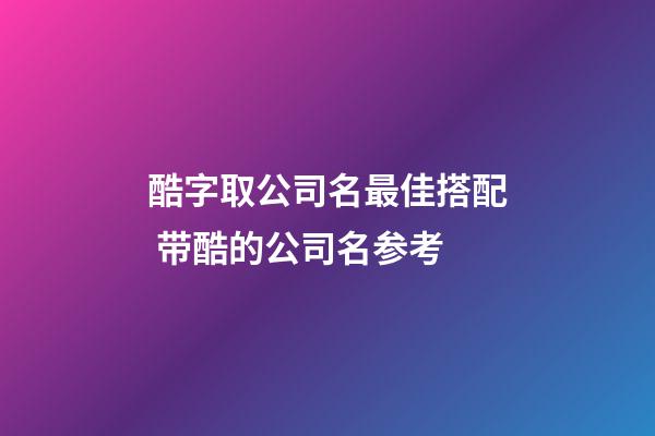 酷字取公司名最佳搭配 带酷的公司名参考-第1张-公司起名-玄机派